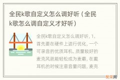 全民k歌怎么调自定义才好听 全民k歌自定义怎么调好听