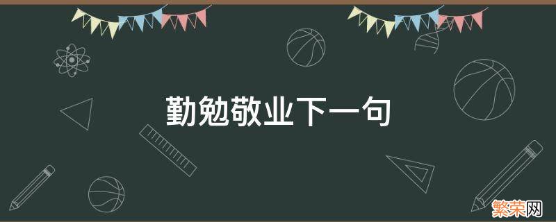 勤勉敬业下一句 勤勉敬业下一句怎么写