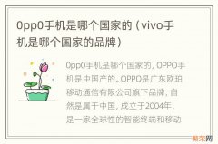 vivo手机是哪个国家的品牌 0pp0手机是哪个国家的