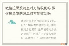 微信拉黑发消息对方能收到吗 微信拉黑发的消息对方能收到吗