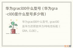 华为gra-cl00是什么型号多少钱 华为gracl00什么型号