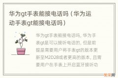 华为运动手表gt能接电话吗 华为gt手表能接电话吗