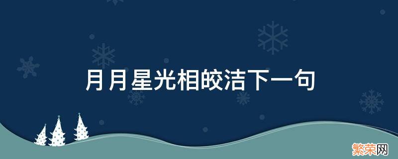 星月相皎洁的意思是什么 月月星光相皎洁下一句