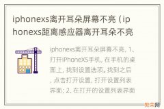 iphonexs距离感应器离开耳朵不亮 iphonexs离开耳朵屏幕不亮