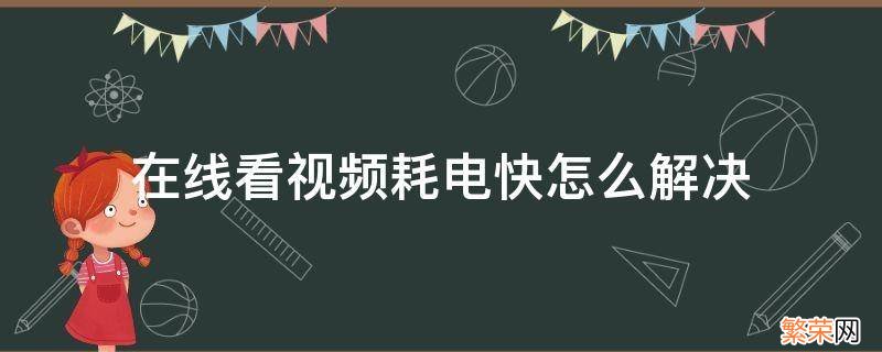 在线看视频耗电快怎么解决 看视频很费电