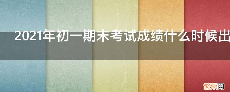 2021年的期末考试成绩 2021年初一期末考试成绩什么时候出来