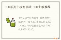 300系列主板有哪些 300主板推荐