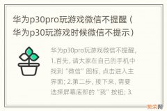 华为p30玩游戏时候微信不提示 华为p30pro玩游戏微信不提醒