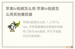 苹果tv视频怎么用 苹果tv视频怎么用其他播放器