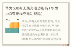 华为p40有无线充电功能吗 华为p30有无线充电功能吗