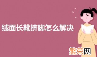 绒面长靴挤脚怎么解决 绒面高跟鞋挤脚怎么办