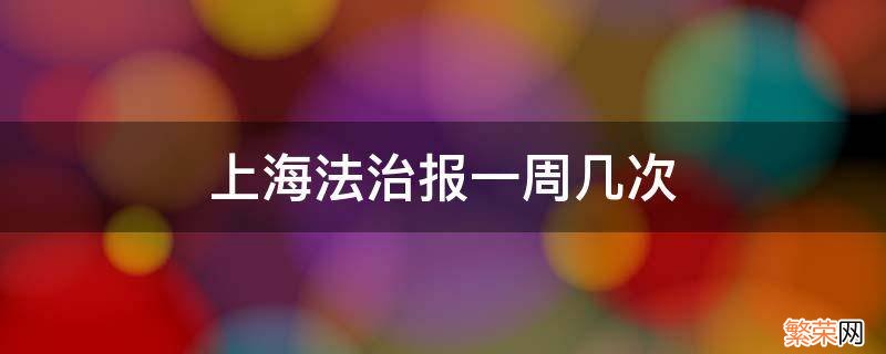 上海法制报是否天天报 上海法治报一周几次