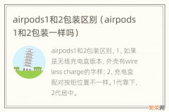 airpods1和2包装一样吗 airpods1和2包装区别