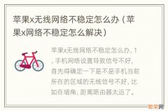 苹果x网络不稳定怎么解决 苹果x无线网络不稳定怎么办