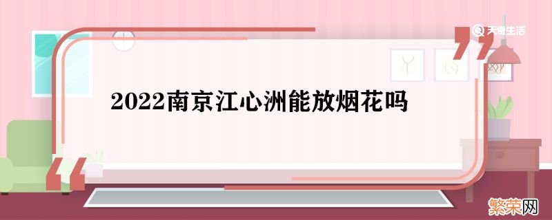 2022南京江心洲能放烟花吗 2021年南京江宁烟花