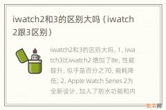 iwatch2跟3区别 iwatch2和3的区别大吗