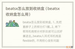 beatsx收纳盒怎么用 beatsx怎么放到收纳盒