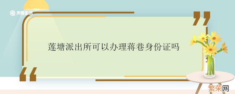 萧山办理身份证的派出所 莲塘派出所可以办理蒋巷身份证吗