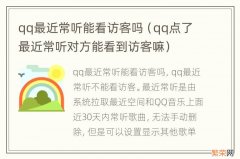 qq点了最近常听对方能看到访客嘛 qq最近常听能看访客吗