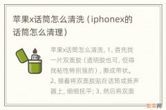 iphonex的话筒怎么清理 苹果x话筒怎么清洗