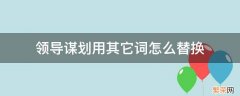 领导谋划用其它词怎么替换 希望领导帮忙修改用什么词语