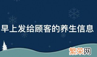 早上好给顾客的养生短信 早上发给顾客的养生信息