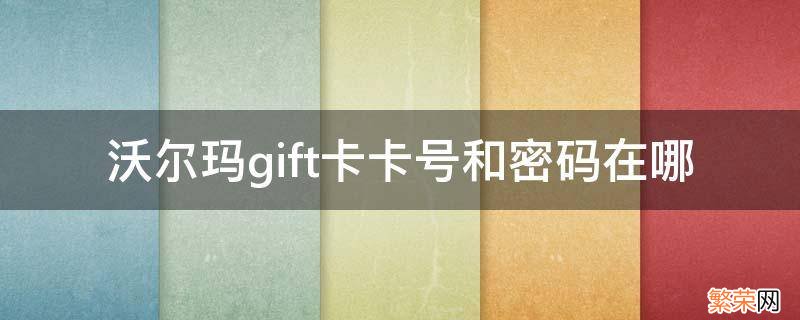 沃尔玛gift卡使用时需要提供密码吗 沃尔玛gift卡卡号和密码在哪