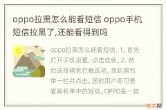 oppo拉黑怎么能看短信 oppo手机短信拉黑了,还能看得到吗