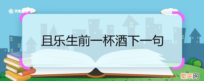 且乐生前一杯酒下一句 且乐生前一杯酒下一句是什么