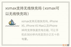 xsmax可以无线快充吗 xsmax支持无线快充吗