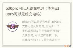 华为p30pro可以无线充电吗 p30pro可以无线充电吗