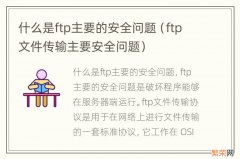 ftp文件传输主要安全问题 什么是ftp主要的安全问题