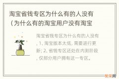 为什么有的淘宝用户没有淘宝省钱卡 淘宝省钱专区为什么有的人没有