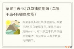 苹果手表4有哪些功能 苹果手表4可以单独使用吗