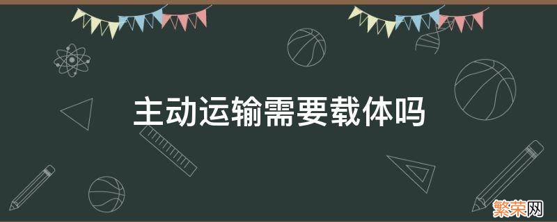 被动运输需要载体嘛 主动运输需要载体吗