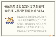 被拉黑后还能看到对方朋友圈吗 微信被拉黑后还能看到对方朋友圈吗