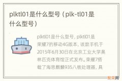 plk-tl01是什么型号 plktl01是什么型号