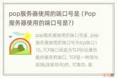 Pop服务器使用的端口号是? pop服务器使用的端口号是