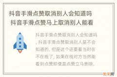 抖音手滑点赞取消别人会知道吗 抖音手滑点赞马上取消别人能看到吗