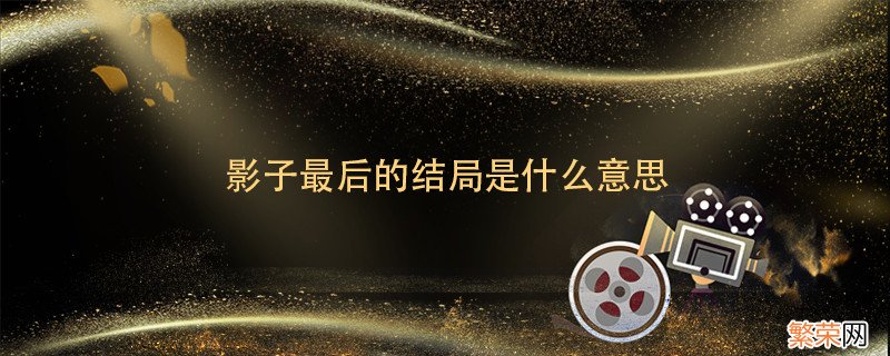 影子最后的结局是什么意思 影子最后的结局如何