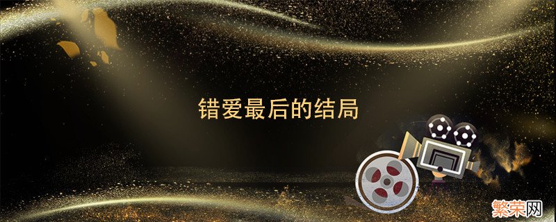 错爱一生最后结局 错爱最后的结局