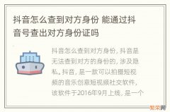 抖音怎么查到对方身份 能通过抖音号查出对方身份证吗