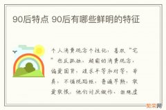 90后特点 90后有哪些鲜明的特征