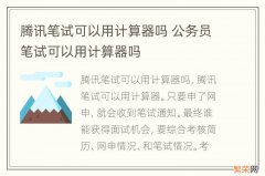 腾讯笔试可以用计算器吗 公务员笔试可以用计算器吗