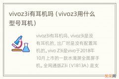 vivoz3用什么型号耳机 vivoz3i有耳机吗