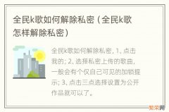 全民k歌怎样解除私密 全民k歌如何解除私密