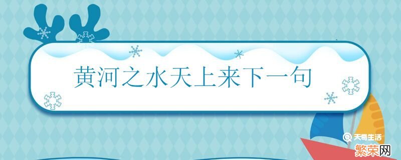 黄河之水天上来下一句 黄河之水天上来出自哪里