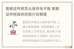 智能证件照怎么保存电子版 智能证件照保存的照片在哪里