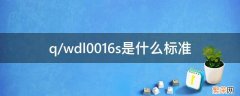 q/wdl0016s是什么标准 Q/WDL 0016S是什么标准