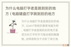 电脑键盘打字跳到别的地方 为什么电脑打字老是跳到别的地方